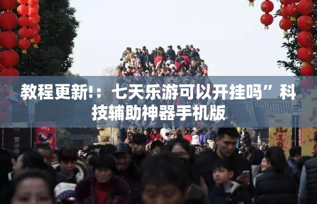 教程更新!：七天乐游可以开挂吗	”科技辅助神器手机版