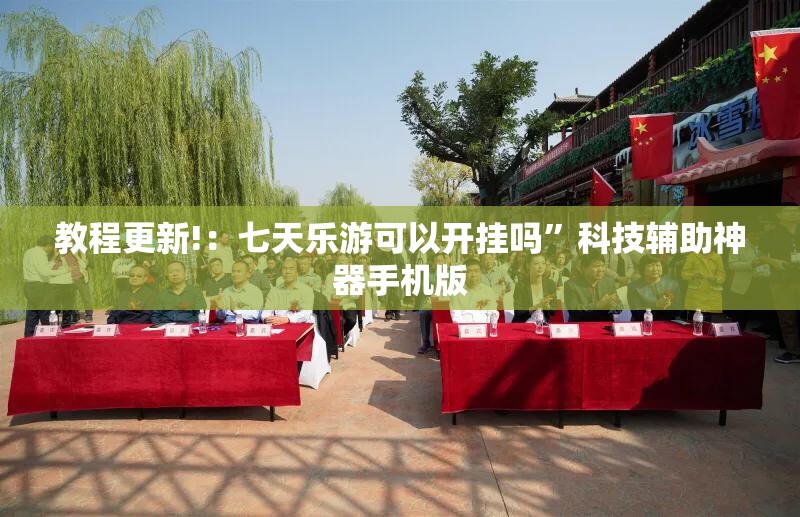 教程更新!：七天乐游可以开挂吗”科技辅助神器手机版