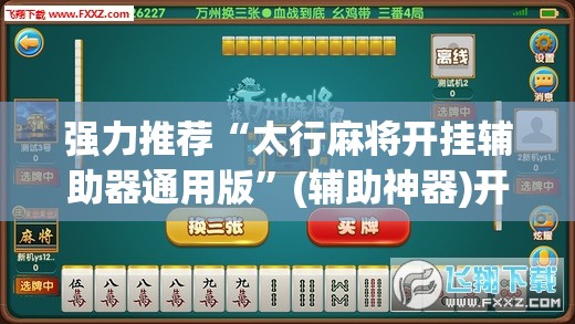 强力推荐“太行麻将开挂辅助器通用版	”(辅助神器)开挂详细教程
