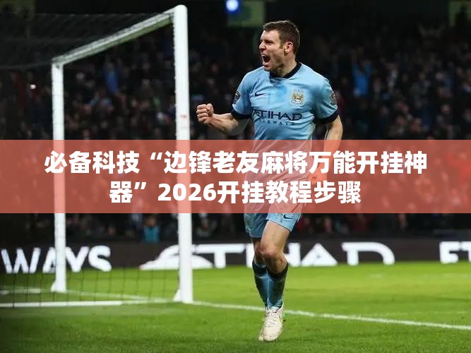 必备科技“边锋老友麻将万能开挂神器	”2026开挂教程步骤