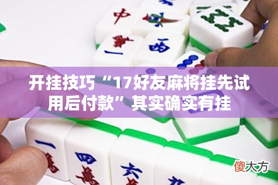 开挂技巧“17好友麻将挂先试用后付款”其实确实有挂