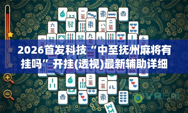 2026首发科技“中至抚州麻将有挂吗”开挂(透视)最新辅助详细