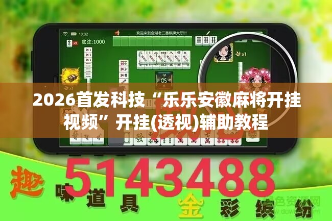 2026首发科技“乐乐安徽麻将开挂视频”开挂(透视)辅助教程