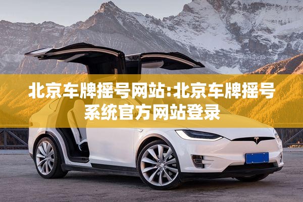 北京车牌摇号网站:北京车牌摇号系统官方网站登录 北京车牌摇号网站:北京车牌摇号系统官方网站登录
