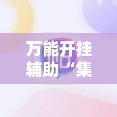 万能开挂辅助“集结号捕鱼刷分软件	”科技辅助神器手机版