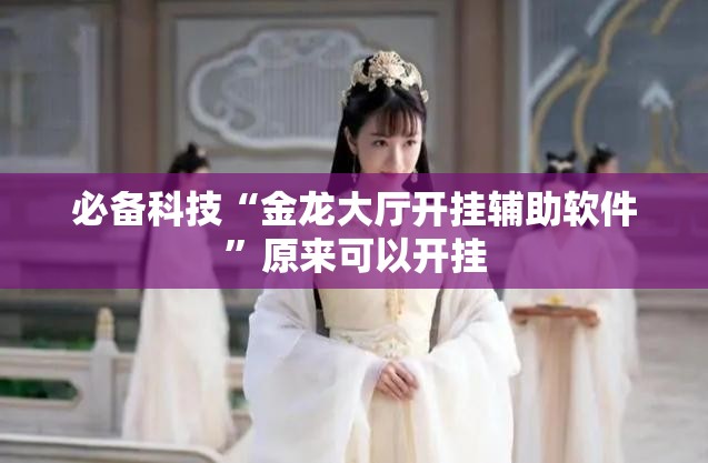 必备科技“金龙大厅开挂辅助软件”原来可以开挂