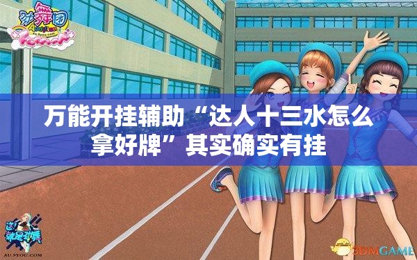 万能开挂辅助“达人十三水怎么拿好牌”其实确实有挂