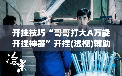 开挂技巧“哥哥打大A万能开挂神器”开挂(透视)辅助教程