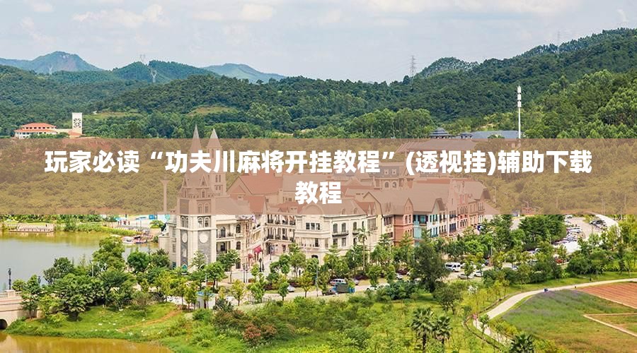 玩家必读“功夫川麻将开挂教程”(透视挂)辅助下载教程