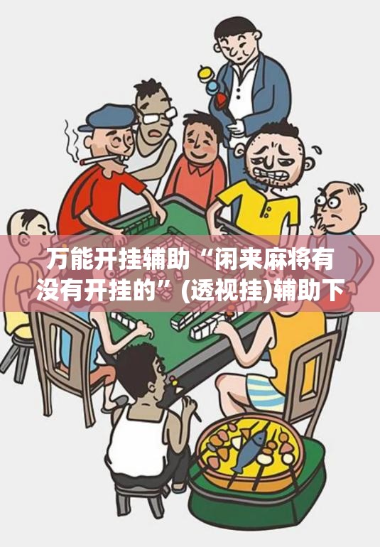 万能开挂辅助“闲来麻将有没有开挂的	”(透视挂)辅助下载教程