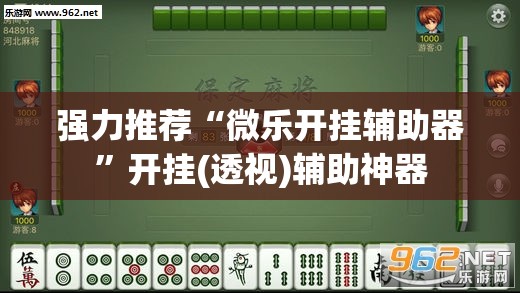 强力推荐“微乐开挂辅助器”开挂(透视)辅助神器
