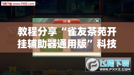 教程分享“雀友茶苑开挂辅助器通用版”科技辅助神器手机版