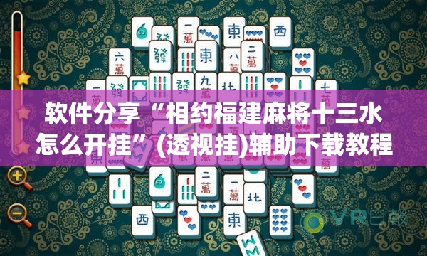 软件分享“相约福建麻将十三水怎么开挂”(透视挂)辅助下载教程