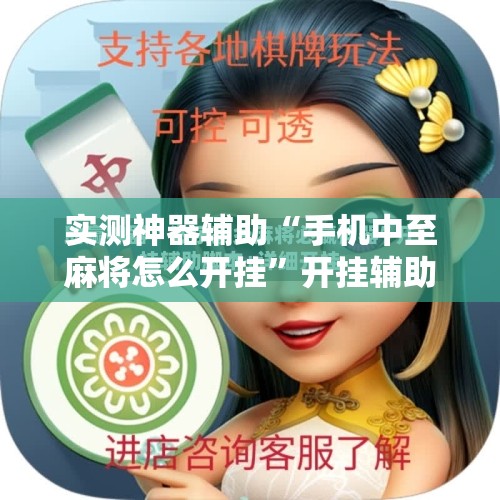 实测神器辅助“手机中至麻将怎么开挂	”开挂辅助脚本+详细开挂安装教程