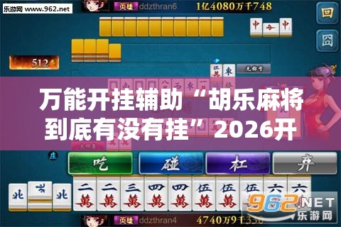 万能开挂辅助“胡乐麻将到底有没有挂”2026开挂教程步骤
