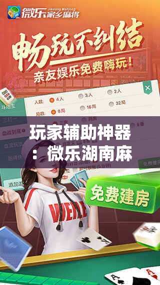 玩家辅助神器：微乐湖南麻将开挂免费下载安装”科技辅助神器手机版