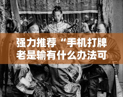 强力推荐“手机打牌老是输有什么办法可以破解	”原来可以开挂