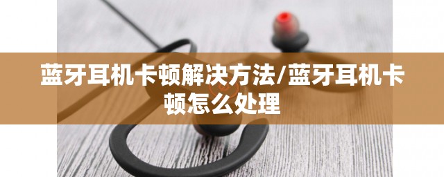 蓝牙耳机卡顿解决方法/蓝牙耳机卡顿怎么处理 蓝牙耳机卡顿解决方法/蓝牙耳机卡顿怎么处理