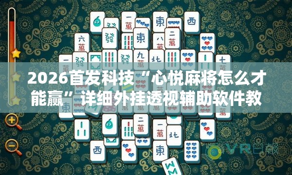 2026首发科技“心悦麻将怎么才能赢”详细外挂透视辅助软件教程