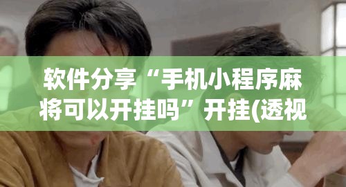 软件分享“手机小程序麻将可以开挂吗”开挂(透视)辅助神器