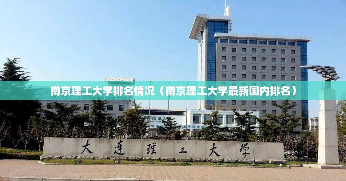 南京理工大学排名情况(南京理工大学最新国内排名) 南京理工大学排名情况(南京理工大学最新国内排名)