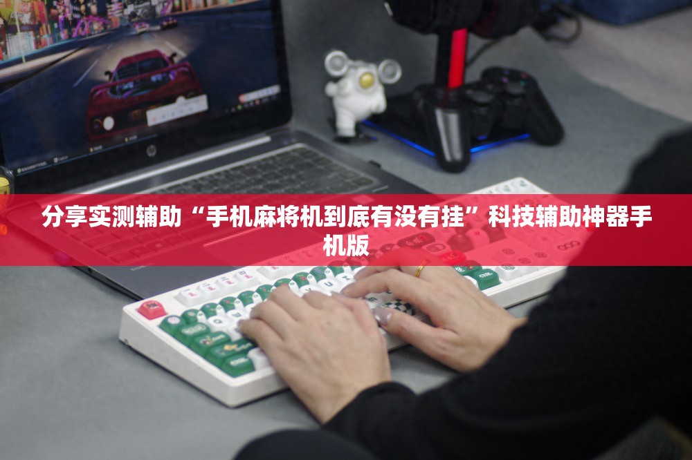分享实测辅助“手机麻将机到底有没有挂”科技辅助神器手机版