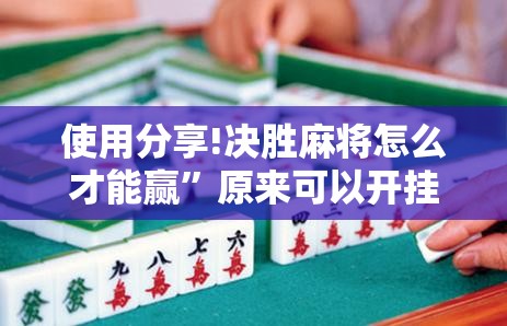 使用分享!决胜麻将怎么才能赢”原来可以开挂