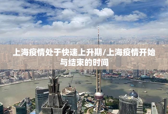 上海疫情处于快速上升期/上海疫情开始与结束的时间 上海疫情处于快速上升期/上海疫情开始与结束的时间
