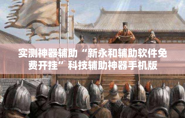 实测神器辅助“新永和辅助软件免费开挂”科技辅助神器手机版