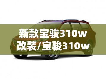新款宝骏310w改装/宝骏310w爆改案例 新款宝骏310w改装/宝骏310w爆改案例
