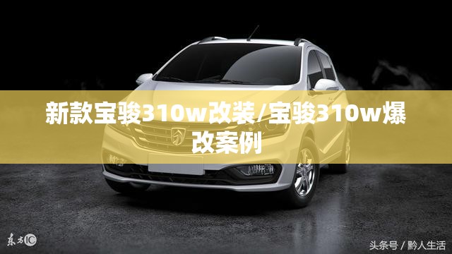新款宝骏310w改装/宝骏310w爆改案例 新款宝骏310w改装/宝骏310w爆改案例