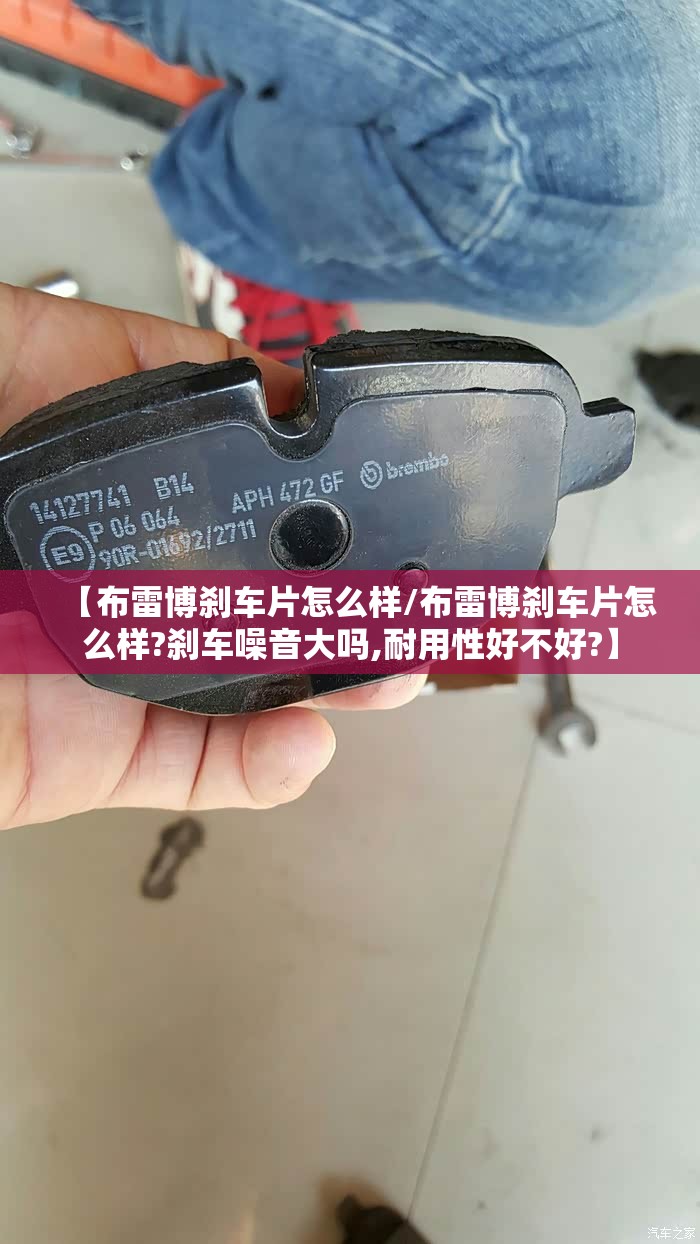 【布雷博刹车片怎么样/布雷博刹车片怎么样?刹车噪音大吗,耐用性好不好?】