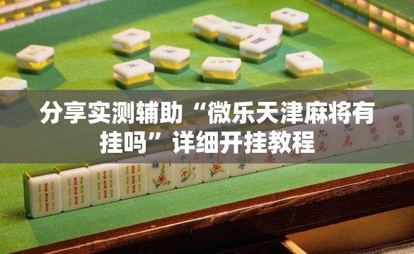 分享实测辅助“微乐天津麻将有挂吗	”详细开挂教程