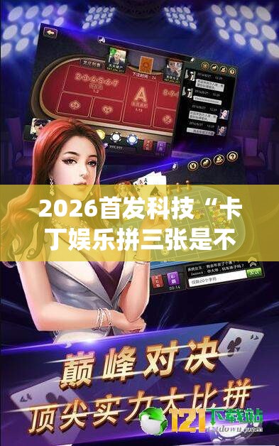 2026首发科技“卡丁娱乐拼三张是不是有挂”(免费)开挂辅助教学(最新辅助开挂教程)
