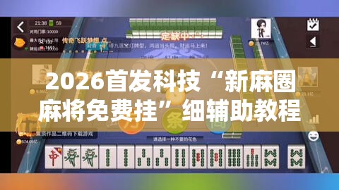 2026首发科技“新麻圈麻将免费挂”细辅助教程分享