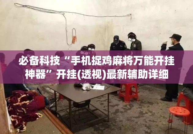 必备科技“手机捉鸡麻将万能开挂神器”开挂(透视)最新辅助详细