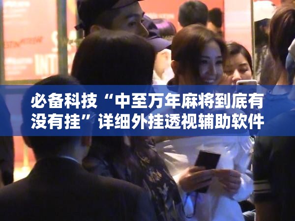 必备科技“中至万年麻将到底有没有挂”详细外挂透视辅助软件教程