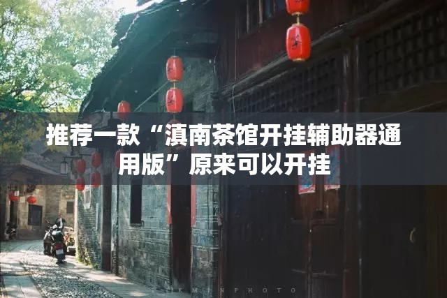 推荐一款“滇南茶馆开挂辅助器通用版	”原来可以开挂