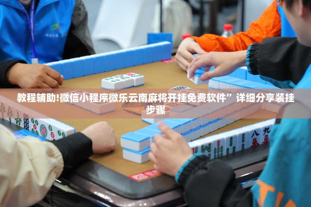 教程辅助!微信小程序微乐云南麻将开挂免费软件	”详细分享装挂步骤