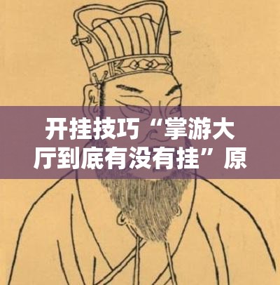 开挂技巧“掌游大厅到底有没有挂”原来可以开挂