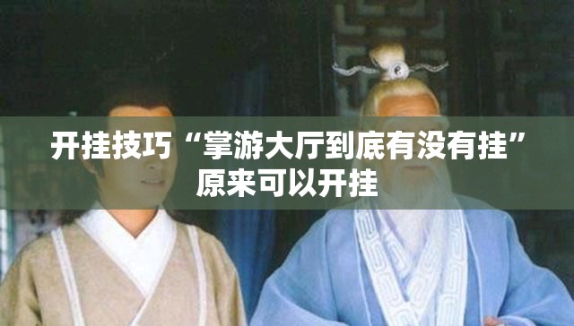 开挂技巧“掌游大厅到底有没有挂”原来可以开挂
