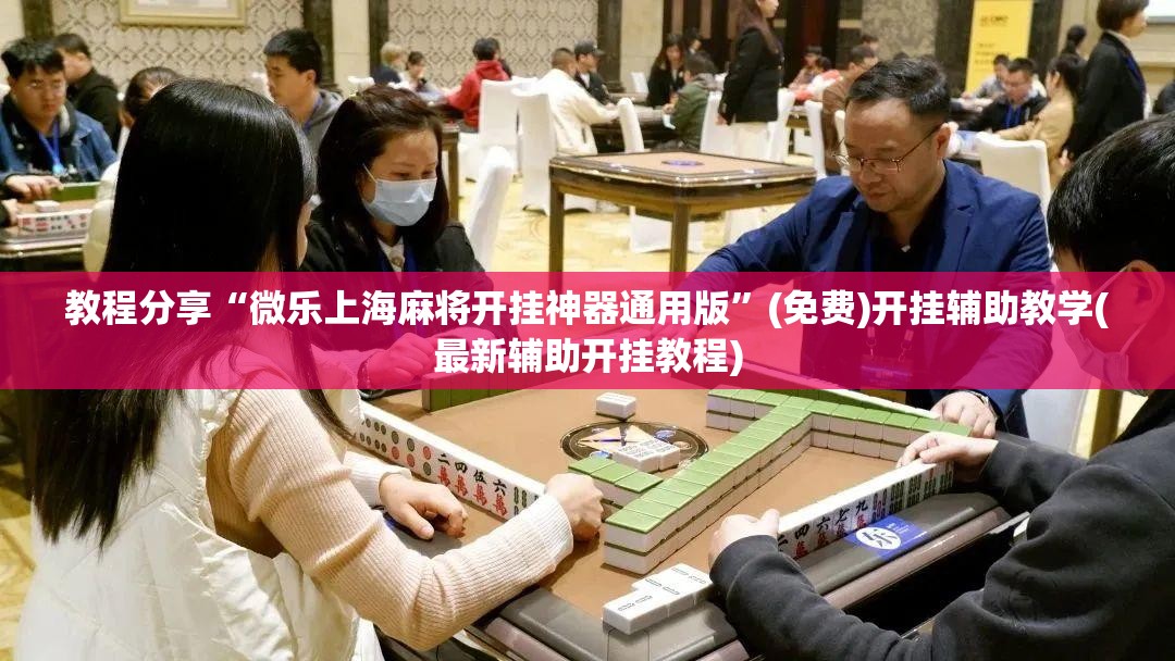 教程分享“微乐上海麻将开挂神器通用版”(免费)开挂辅助教学(最新辅助开挂教程)