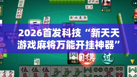 2026首发科技“新天天游戏麻将万能开挂神器”详细分享装挂步骤
