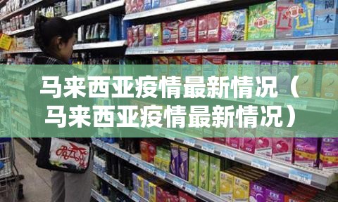 马来西亚疫情最新情况(马来西亚疫情最新情况) 马来西亚疫情最新情况(马来西亚疫情最新情况)