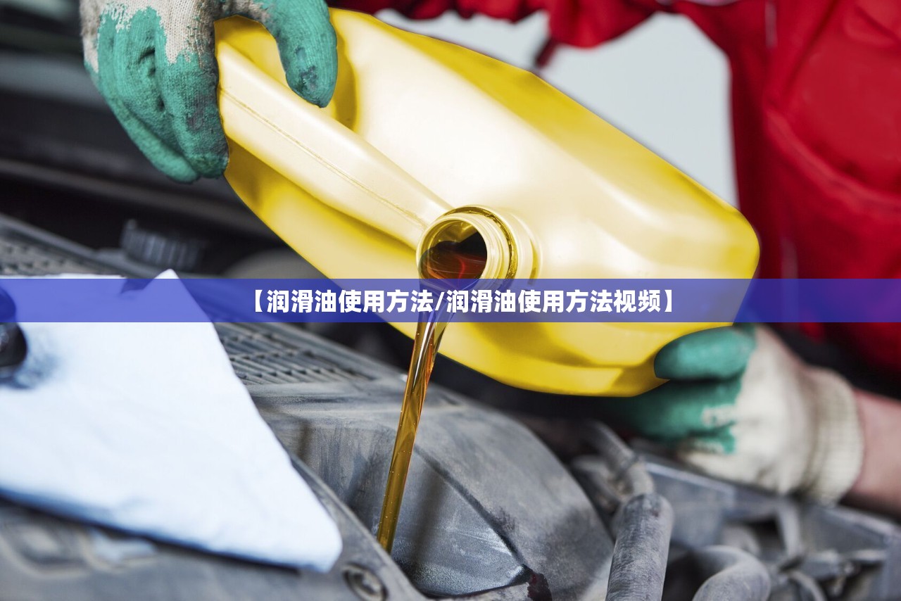 【润滑油使用方法/润滑油使用方法视频】