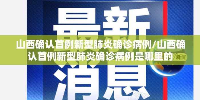 山西确认首例新型肺炎确诊病例/山西确认首例新型肺炎确诊病例是哪里的 山西确认首例新型肺炎确诊病例/山西确认首例新型肺炎确诊病例是哪里的