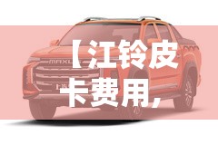 【江铃皮卡费用,江铃五十铃皮卡柴油版报价】 【江铃皮卡费用,江铃五十铃皮卡柴油版报价】