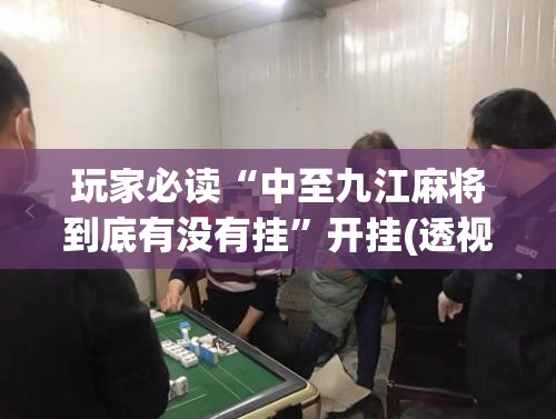 玩家必读“中至九江麻将到底有没有挂”开挂(透视)辅助教程