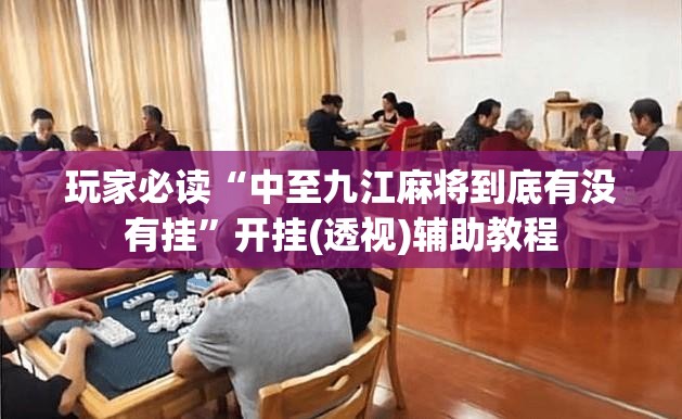 玩家必读“中至九江麻将到底有没有挂”开挂(透视)辅助教程