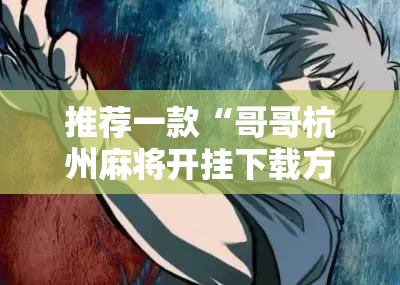 推荐一款“哥哥杭州麻将开挂下载方法	”其实确实有挂